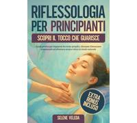 Riflessologia per Principianti: Scopri il Tocco che Guarisce: Guida Pratica per Imparare Tecniche Semplici, Ritrovare il Benessere Emozionale ed Eliminare Ansia e Stress in Modo Naturale