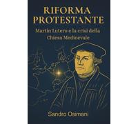 Riforma Protestante: Martin Lutero e la Crisi della Chiesa Medievale: Origini, cause e protagonisti dello scisma che cambiò per sempre la fede cristiana e l'Europa