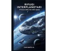 Rifugi Interplanetari: Il Futuro della vita nello spazio (Architettura spaziale, colonie e habitat sostenibili)