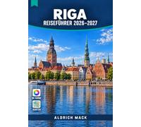 RIGA REISEFÜHRER 2026-2027: Was es zu sehen gibt, wo man essen kann und wie man sich in der Jugendstil-Hauptstadt des Baltikums fortbewegt, mit Stadtteilkarten und Schritt-für-SchrittRouten
