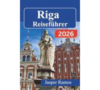 Riga Reiseführer 2026: Cleverer planen, weniger ausgeben, mehr erleben im Baltikum: Tagesprogramme, Visatipps, Transport und Geheimtipps für Reiseziele