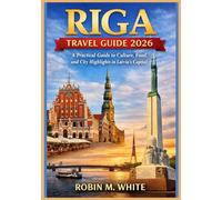 RIGA TRAVEL GUIDE 2026: From Old Town to Coastal Escapes: A Practical Guide to Culture, Food, and City Highlights in Latvia’s Capital (Robin M. White's Ultimate Travel and Tourist Guides)