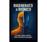 Rigenerato o Bionico: Il corpo umano nell’era della rinascita tecnologica