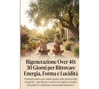 Rigenerazione Over 40: 30 Giorni per Ritrovare Energia, Forma e Lucidità: Il metodo pratico pre-estate basato sulla scienza della longevità - per donne e uomini che vogliono risultati misurabili in 4
