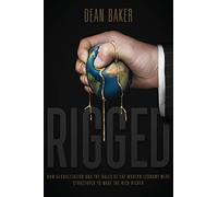 Rigged: How Globalization and the Rules of the Modern Economy Were Structured to Make the Rich Richer