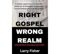 Right Gospel, Wrong Realm - Expanded Revised Edition: How Ideologies Circumvent The Truth of The Gospel - Expanded Revised Edition