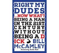 Right My Dudes... Now What?: Being a Man in the 21st Century Without Being a Dick