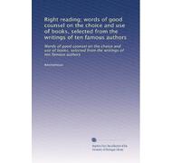 Right reading; words of good counsel on the choice and use of books, selected from the writings of ten famous authors