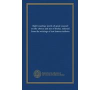 Right reading; words of good counsel on the choice and use of books, selected from the writings of ten famous authors