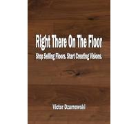 Right There On The Floor: Stop Selling Floors. Start Creating Visions.