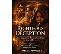 Righteous Deception: The Strategic Women God Used to Shape History: Understanding the Women Whose Stories Challenge, Confront, and Reveal God’s Purposes.