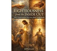 Righteousness from the Inside Out: Why Transformation Was Never About Trying Harder (The KIngs, Prophets and Messengers of the Bible)