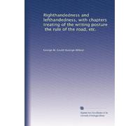 Righthandedness and lefthandedness, with chapters treating of the writing posture, the rule of the road, etc.
