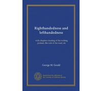 Righthandedness and lefthandedness: with chapters treating of the writing posture, the rule of the road, etc