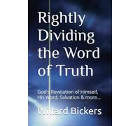 Rightly Dividing the Word of Truth: God's Revelation of Himself, His Word, Salvation & more...