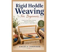 Rigid Heddle Weaving For Beginners: A Step-by-Step Guide to Warping, Weaving, and Finishing Your First Projects on a Rigid Heddle Loom