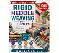 Rigid Heddle Weaving For Beginners: Beginner-Friendly DIY Furniture, Home Décor, and Useful Builds with Clear Diagrams, Step-by-Step Plans, and Creative Upcycling Ideas