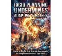 Rigid Planning Undermines Adaptive Strategy: Constructing Flexible Strategic Frameworks for Independent Business Operations