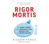 Rigor Mortis: How Sloppy Science Creates Worthless Cures, Crushes Hope, and Wastes Billions