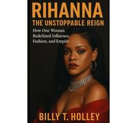 Rihanna: The Unstoppable Reign: How One Woman Redefined Influence, Fashion, and Empire