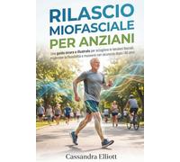 RILASCIO MIOFASCIALE PER ANZIANI: Una guida sicura e illustrata per sciogliere le tensioni fasciali, migliorare la flessibilità e muoversi con sicurezza dopo i 60 anni