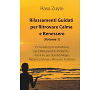 Rilassamenti Guidati per Ritrovare Calma e Benessere (Volume I): 10 Visualizzazioni Meditative per il Rilassamento Profondo - Tecniche per Dormire Meglio, Ridurre lo Stress e Ritrovare Te Stesso
