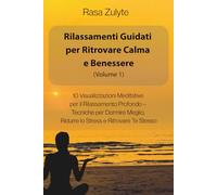 Rilassamenti Guidati per Ritrovare Calma e Benessere (Volume I): 10 Visualizzazioni Meditative per il Rilassamento Profondo - Tecniche per Dormire Meglio, Ridurre lo Stress e Ritrovare Te Stesso
