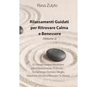Rilassamenti Guidati per Ritrovare Calma e Benessere (Volume II): 10 Visualizzazioni Meditative per il Rilassamento Profondo - Tecniche per Dormire Meglio, Ridurre lo Stress e Ritrovare Te Stesso