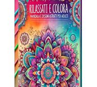 Rilassati e colora: Mandala e Disegni Astratti per Adulti: Un viaggio nel relax con illustrazioni uniche e moderne.