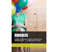 RIMANERE: Crescere un figlio quando perdi il controllo durante l'adolescenza poi........e scegli di esserci lo stesso