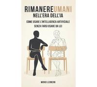Rimanere umani nell'era dell'IA: Come usare l'Intelligenza Artificiale senza farsi usare da lei