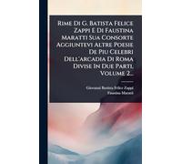 Rime Di G. Batista Felice Zappi E Di Faustina Maratti Sua Consorte Aggiuntevi Altre Poesie De Piu Celebri Dell’arcadia Di Roma Divise In Due Parti, Volume 2...
