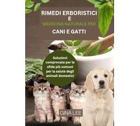 RIMEDI ERBORISTICI E MEDICINA NATURALE PER CANI E GATTI: Soluzioni comprovate per le sfide più comuni per la salute degli animali domestici
