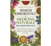Rimedi erboristici e medicina naturale per principianti: guida completa passo dopo passo alle piante curative, ai rimedi casalinghi e alle soluzioni alternative per la salute