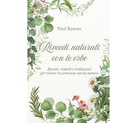 Rimedi naturali con le erbe: Ricette, rimedi e tradizioni per vivere in armonia con la natura