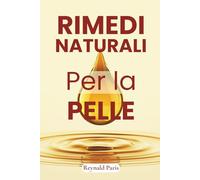RIMEDI NATURALI PER LA PELLE: Guida Pratica alla Cosmesi Naturale Fai-da-Te: Oltre 100 Ricette per Creme, Maschere, Sieri e Trattamenti con Ingredienti Semplici | Per Tutti i Tipi di Pelle