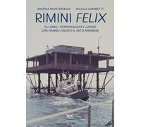 Rimini felix. Gli anni, i personaggi e i luoghi che hanno creato il mito riminese. Ediz. a colori