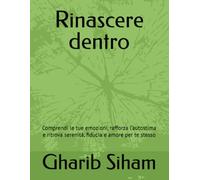 Rinascere dentro: Comprendi le tue emozioni, rafforza l’autostima e ritrova serenità, fiducia e amore per te stesso