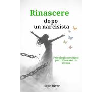 Rinascere dopo un narcisista: Psicologia positiva per ritrovare te stessa