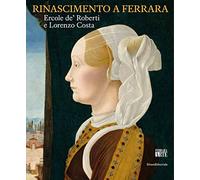 Rinascimento a Ferrara. Ercole de' Roberti e Lorenzo Costa. Ediz. illustrata (Arte)
