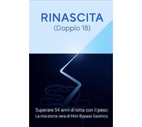 RINASCITA (doppio 18): Superare 54 anni di lotta con il peso: la mia storia vera di Mini-Bypass Gastrico.