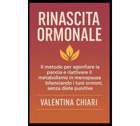 Rinascita Ormonale: IL metodo per sgonfiare la pancia e riattivare il metabolismo in menopausa bilanciando i tuoi ormoni, senza diete punitive.