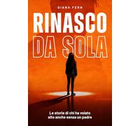 Rinasco da sola: Le storie di chi ha volato alto anche senza un padre
