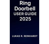 Ring Doorbell User Guide 2025: The Step-by-Step Manual to Install, Set Up, Customize, and Secure Your Smart Doorbell Like a Pro - Plus Hidden Tips and Tricks for Smarter Home Security