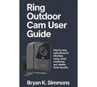Ring Outdoor Cam User Guide: Step-by-Step Instructions for Effortless Setup, Smart Monitoring, and Reliable Home Security