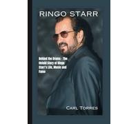 RINGO STARR BIOGRAPHY: Behind the Drums - The Untold Story of Ringo Starr’s Life, Music and Fame