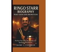 RINGO STARR BIOGRAPHY: Peace Signs and Drumsticks - The Beat That Drove the Beatles and Sparked a Revolution