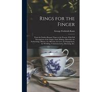 Rings for the Finger: From the Earliest Known Times to the Present, With Full Descriptions of the Origin, Early Making, Materials, the Archaeology, ... for Wedding, Commemorative, Mourning, etc.