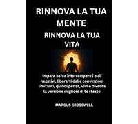 RINNOVA LA TUA MENTE: RINNOVA LA TUA VITA: Impara come interrompere i cicli negativi, liberarti dalle convinzioni limitanti, quindi pensa, vivi e diventa la versione migliore di te stesso