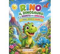RINO IL DINOSAURO E IL SEGRETO DELL'AMICIZIA: LEGGO, IMPARO E COLORO